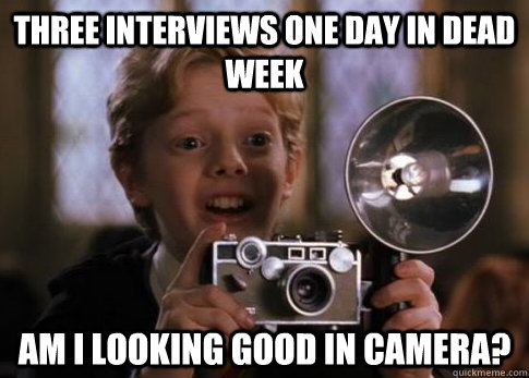 Three interviews one day in dead week  Am I looking good in camera?  