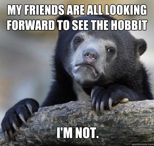 MY FRIENDS ARE ALL LOOKING FORWARD TO SEE THE HOBBIT I'M NOT.  Confession Bear Eating