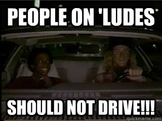 people on 'ludes should not drive!!!  Jeff Spicoli