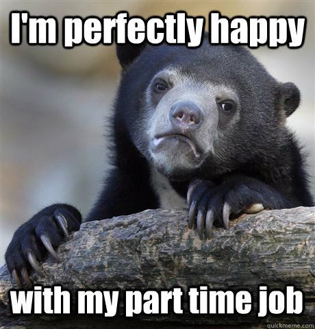 I'm perfectly happy  with my part time job  Confession Bear