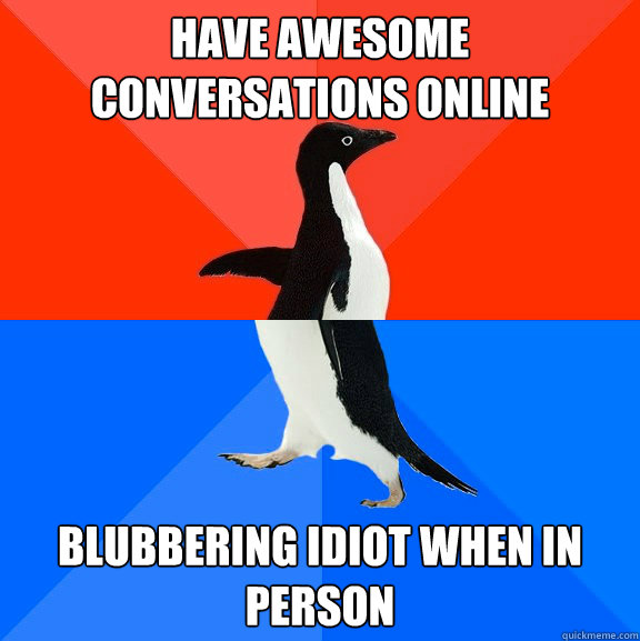 Have awesome conversations online Blubbering idiot when in person  Socially Awesome Awkward Penguin