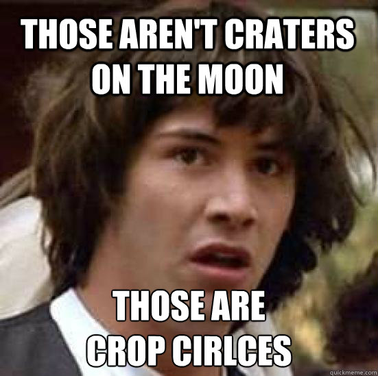 Those aren't craters on the moon Those are
crop cirlces  conspiracy keanu