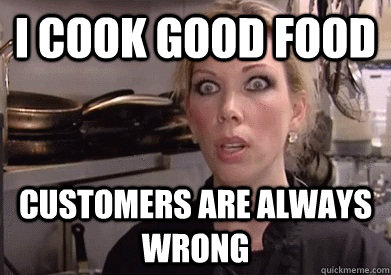 I cook good food customers are always wrong - I cook good food customers are always wrong  Crazy Amy