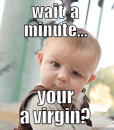 WAIT  A MINUTE... YOUR A VIRGIN? skeptical baby