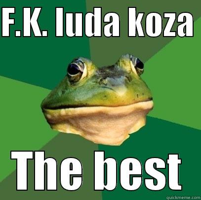 F.K. LUDA KOZA  THE BEST Foul Bachelor Frog