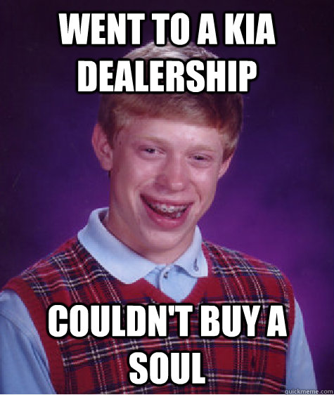 Went to a Kia dealership Couldn't Buy a Soul - Went to a Kia dealership Couldn't Buy a Soul  Bad Luck Brian