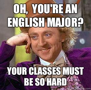Oh,  you're an English major? Your classes must be so hard  Condescending Wonka