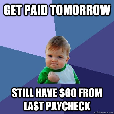 Get paid tomorrow still have $60 from last paycheck  Success Kid