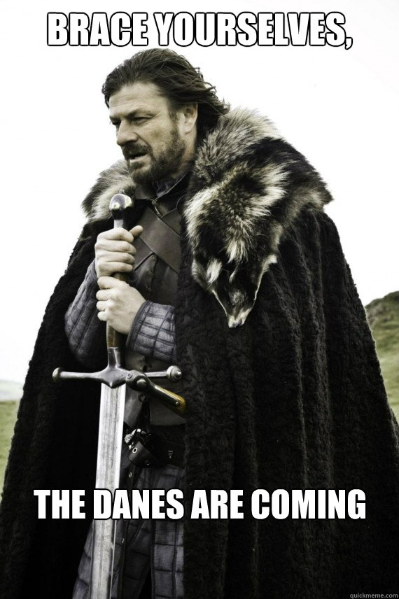 Brace yourselves, The Danes are coming  Brace yourself