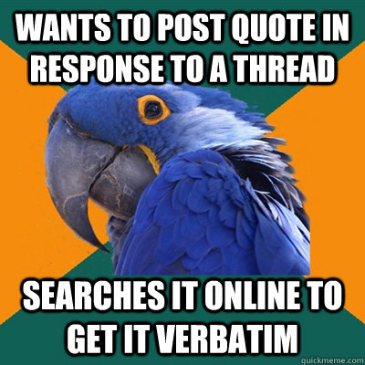 Wants to post quote in response to a thread Searches it online to get it verbatim  Paranoid Parrot