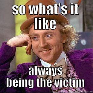 SO WHAT'S IT LIKE ALWAYS BEING THE VICTIM Creepy Wonka