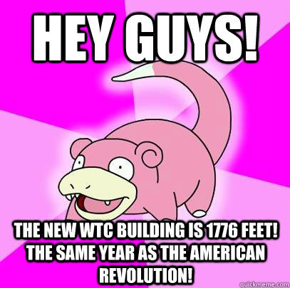 HEy guys! the new wtc building is 1776 feet! the same year as the american revolution!  Slowpoke