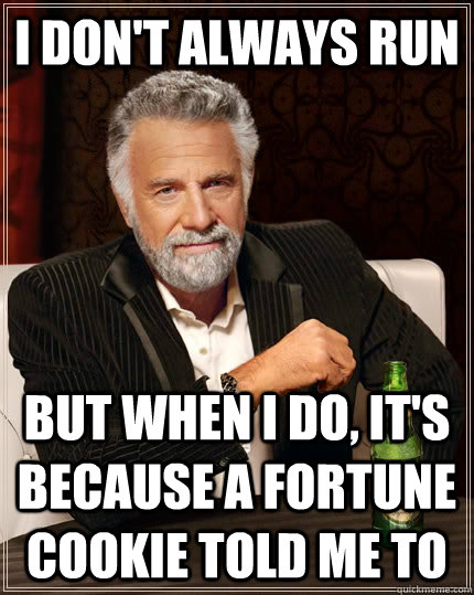 I don't always run but when I do, It's because a fortune cookie told me to  The Most Interesting Man In The World
