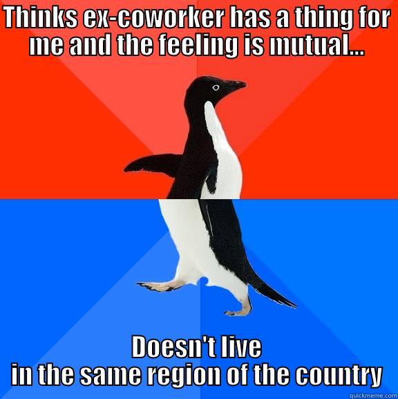 THINKS EX-COWORKER HAS A THING FOR ME AND THE FEELING IS MUTUAL... DOESN'T LIVE IN THE SAME REGION OF THE COUNTRY Socially Awesome Awkward Penguin