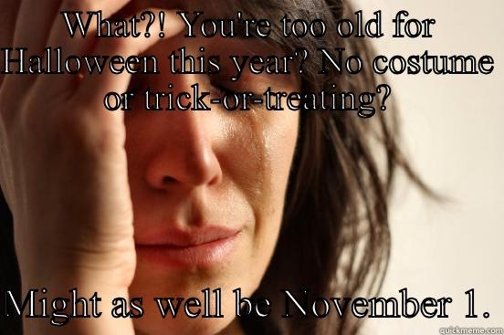 WHAT?! YOU'RE TOO OLD FOR HALLOWEEN THIS YEAR? NO COSTUME OR TRICK-OR-TREATING?  MIGHT AS WELL BE NOVEMBER 1. First World Problems
