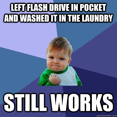 left flash drive in pocket and washed it in the laundry still works  Success Kid
