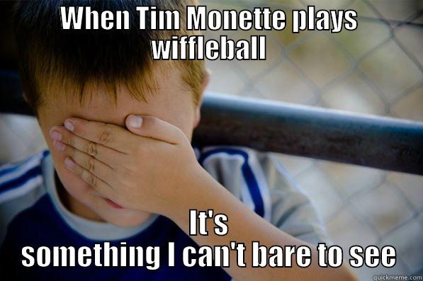 WHEN TIM MONETTE PLAYS WIFFLEBALL IT'S SOMETHING I CAN'T BARE TO SEE Confession kid