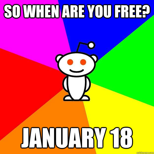 So when are you free? January 18  Reddit Alien