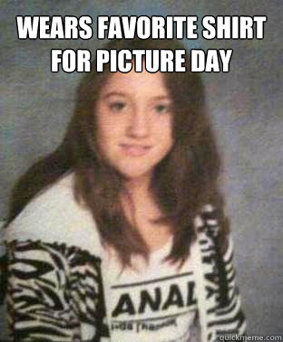 WEARS FAVORITE SHIRT FOR PICTURE DAY   - WEARS FAVORITE SHIRT FOR PICTURE DAY    Bad Luck BriannaBrenda