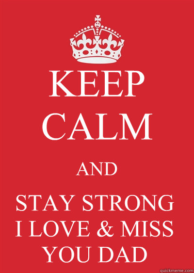 KEEP CALM AND STAY STRONG
I LOVE & MISS YOU DAD Caption 4 goes here - KEEP CALM AND STAY STRONG
I LOVE & MISS YOU DAD Caption 4 goes here  Keep calm or gtfo
