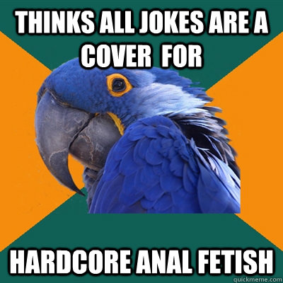 thinks all jokes are a cover  for hardcore anal fetish - thinks all jokes are a cover  for hardcore anal fetish  Paranoid Parrot