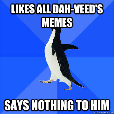 Likes All Dah-veed's Memes Says Nothing to him  Socially Awkward Penguin