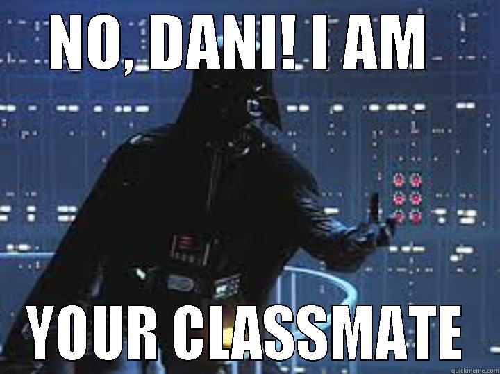 NO, DANI! I AM  YOUR CLASSMATE Misc