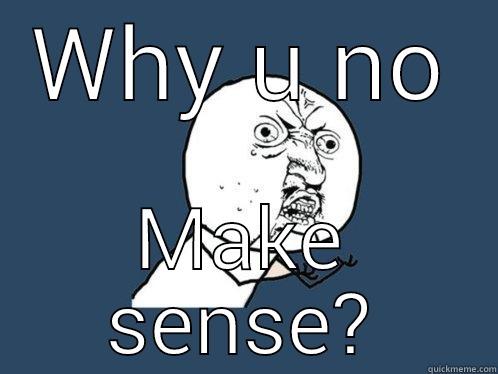 WHY U NO MAKE SENSE? Y U No
