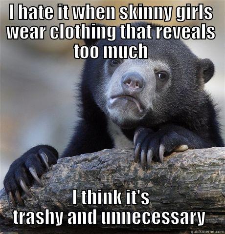 I HATE IT WHEN SKINNY GIRLS WEAR CLOTHING THAT REVEALS TOO MUCH I THINK IT'S TRASHY AND UNNECESSARY  Confession Bear