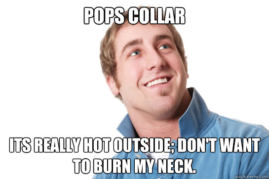 Pops Collar its really hot outside; don't want to burn my neck.  Misunderstood D-Bag