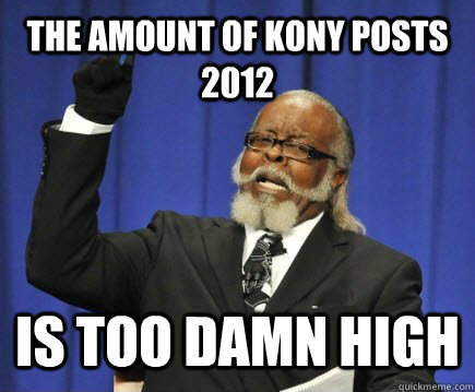 The amount of Kony posts 2012 IS TOO DAMN HIGH  Too Damn High