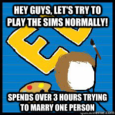 Hey guys, let's try to play the sims normally! spends over 3 hours trying to marry one person  
