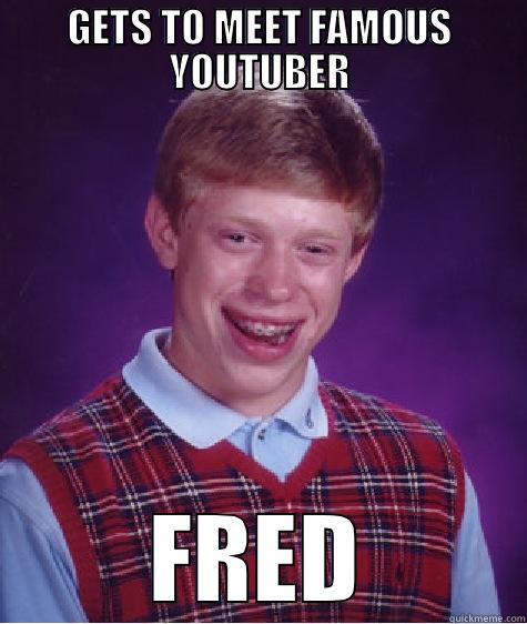GETS TO MEET FAMOUS YOUTUBER FRED Bad Luck Brian