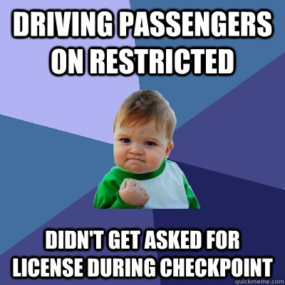 Driving passengers on restricted Didn't get asked for license during checkpoint - Driving passengers on restricted Didn't get asked for license during checkpoint  Success Kid