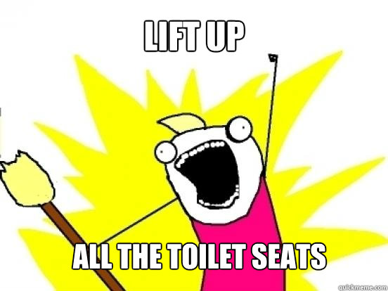 LIFT UP ALL THE TOILET SEATS  X All The Things