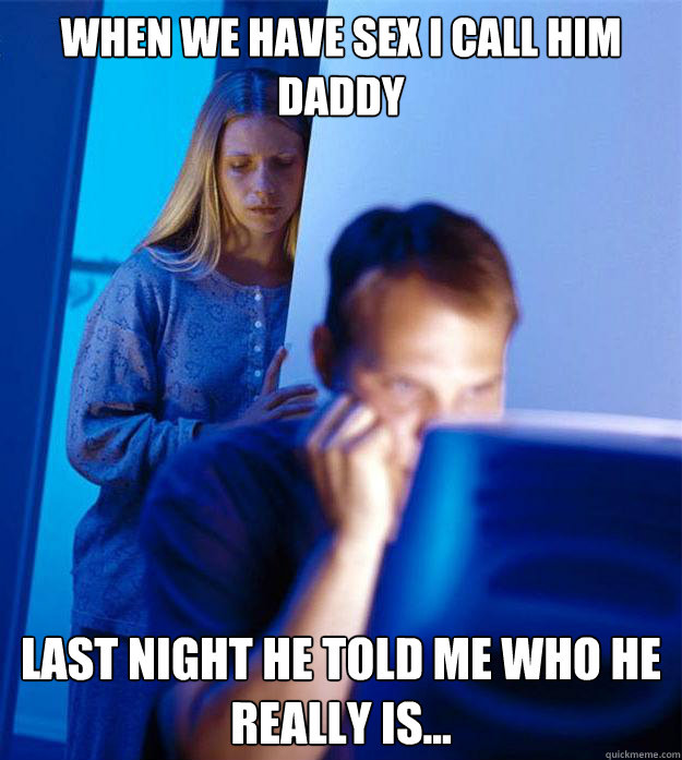 When we have sex i call him daddy Last night he told me who he really is... - When we have sex i call him daddy Last night he told me who he really is...  Redditors Wife