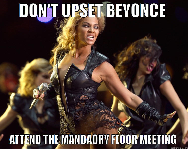       DON'T UPSET BEYONCE        ATTEND THE MANDAORY FLOOR MEETING Misc
