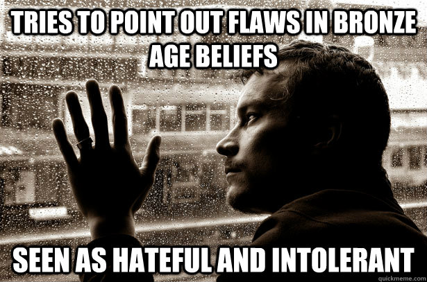 Tries to point out flaws in bronze age beliefs seen as hateful and Intolerant  