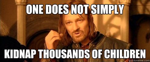 One does not simply kidnap thousands of children  One Does Not Simply