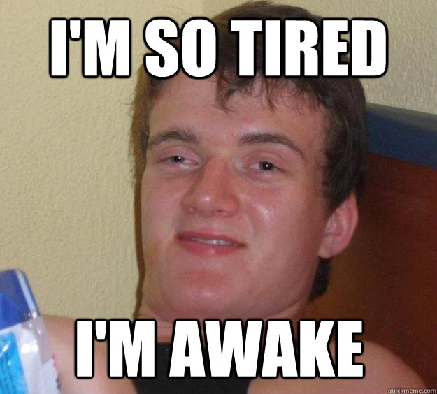 I'm so tired i'm awake  10 Guy