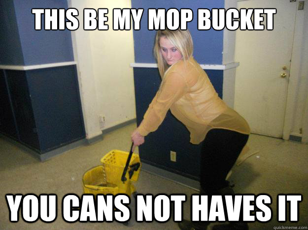 this be my mop bucket you cans not haves it - this be my mop bucket you cans not haves it  Misc