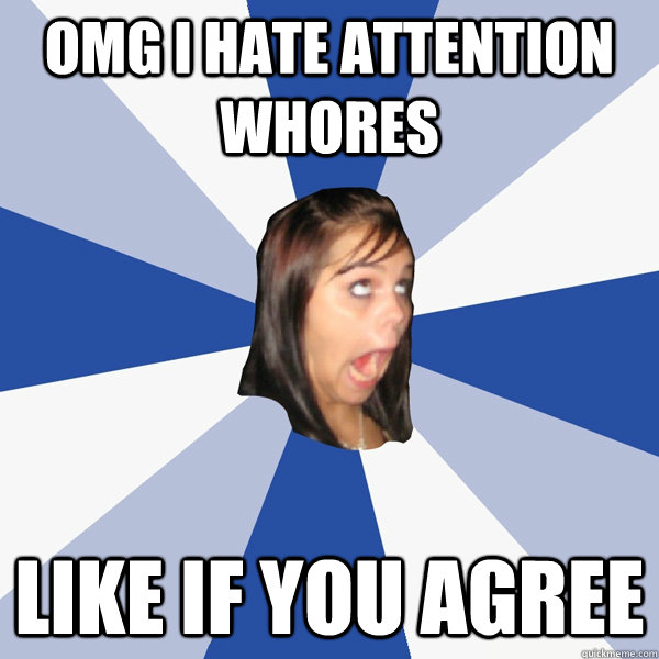 OMG I Hate attention whores like if you agree  Annoying Facebook Girl