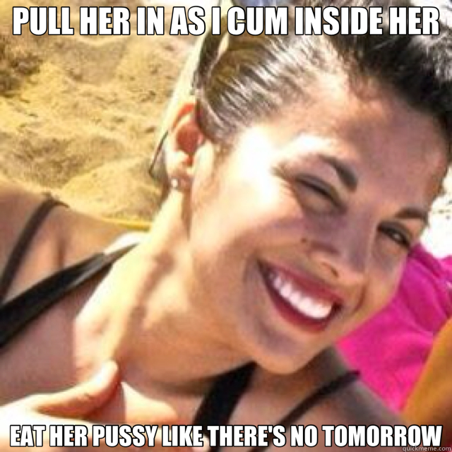 PULL HER IN AS I CUM INSIDE HER EAT HER PUSSY LIKE THERE'S NO TOMORROW - PULL HER IN AS I CUM INSIDE HER EAT HER PUSSY LIKE THERE'S NO TOMORROW  Misc