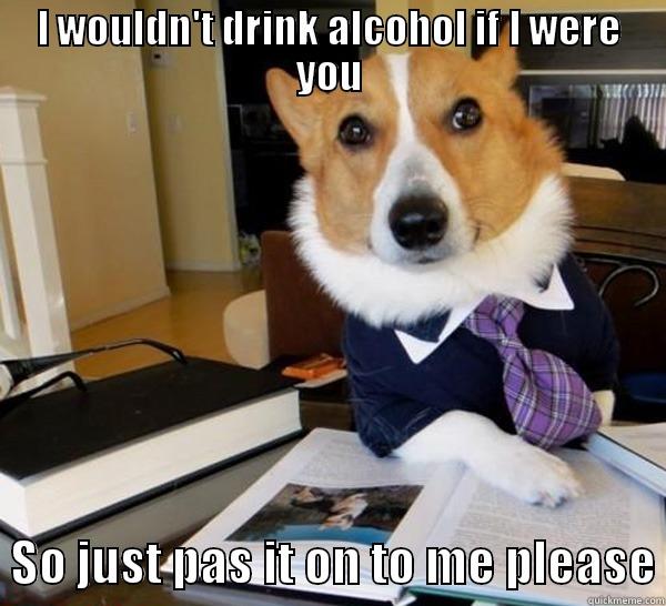 I WOULDN'T DRINK ALCOHOL IF I WERE YOU   SO JUST PAS IT ON TO ME PLEASE Lawyer Dog
