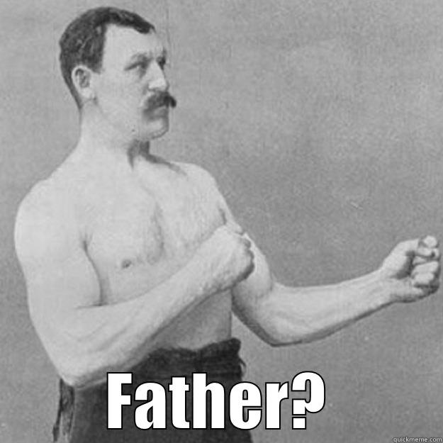  FATHER? overly manly man