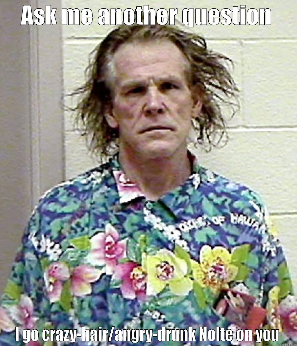 ASK ME ANOTHER QUESTION I GO CRAZY-HAIR/ANGRY-DRUNK NOLTE ON YOU Misc