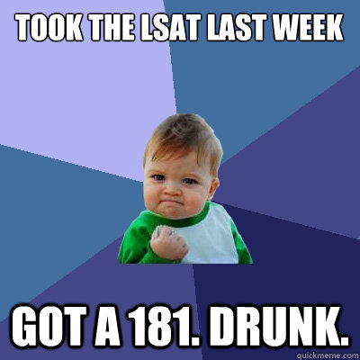 Took the LSAT Last Week Got a 181. Drunk.  Success Kid