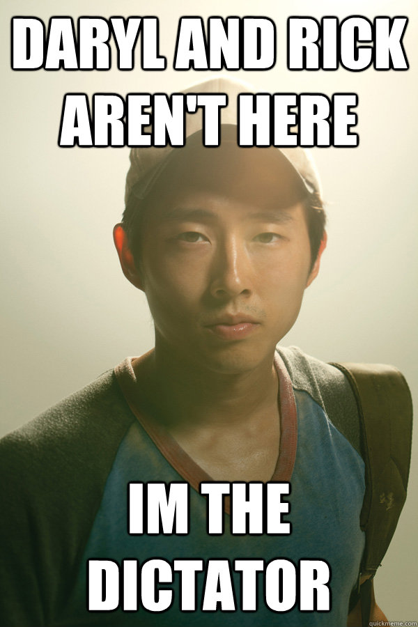 Daryl and Rick Aren't here Im the dictator  Walking Dead Glenn