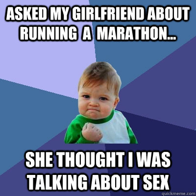 asked my girlfriend about running  a  marathon... she thought i was talking about sex  Success Kid