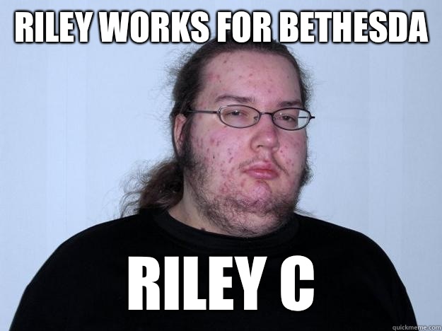 Riley Works for Bethesda  Riley c  Meme